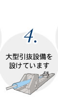 4.大型引抜設備を設けています